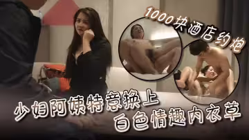 1000塊酒店約炮少婦阿姨特意換上白色情趣內衣草