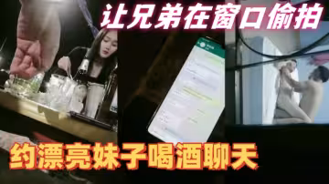 【隔壁老王全國探花】約漂亮妹子喝酒聊天，帶回住處啪啪讓兄弟在窗口偷拍，妹子皮膚白皙身材好摳穴啪啪呻吟不斷