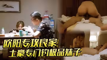 【歐陽專攻良家】 土豪專門釣極品妹子，喝酒聊天調情做愛，極品人生