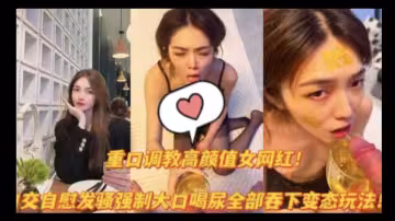 獵奇重口調教高顏值女網紅