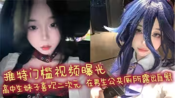 推特門檻視頻曝光 高中生妹子喜歡二次元 在男生公共廁所露出自慰 自慰棒跳蛋噴水！