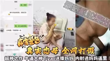 真香警告真實戀母迷操媽媽內射進媽媽逼里