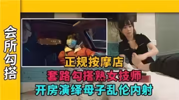 正規按摩店套路勾搭熟女技師開房演繹母子亂倫內射