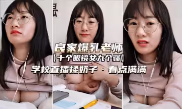 良家爆乳老師十個眼鏡女九個騷學校直播揉奶子看點滿滿