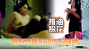 【推油探花】很有氣質的小少婦技師，顏值高個子高，洗完澡換上黑絲床上簡單服務，撅著屁股被操