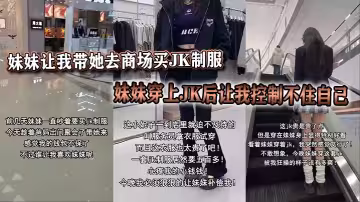 妹妹讓我帶她去商場買JK制服，妹妹穿上JK後讓我控制不住自己