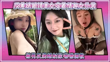 反差婊眼鏡美女穿著情趣女僕裝被男友滴蠟射尿啪啪調教