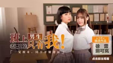 全班僅我一個男生！醒來就被玥可嵐徐蕾兩女同學張開雙腿激情迎接