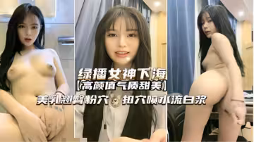 綠播女神下海高顏值氣質甜美美乳翹臀粉穴扣穴噴水流白漿
