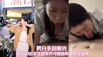 浙江00後學生妹 李丹 奪魄翹臀被男友猛操 不雅視頻被渣男分手後曝光