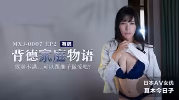 饑渴繼母與繼子背德亂倫！真木今日子家庭不倫物語EP2 欲求不滿瘋狂交歡