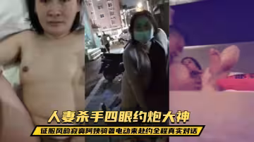 露臉才是王道！人妻殺手四眼約炮大神征服風韻寂寞阿姨騎著電動來赴約全程真實對話