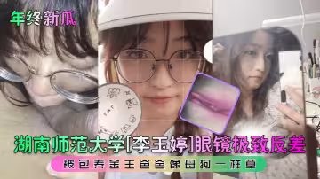 【年終新瓜】湖南師範大學[李玉婷]眼鏡極致反差！被包養金主爸爸像母狗一樣草