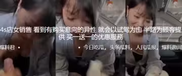 4s.店女銷售.看到有購買.意向的異.性就會.以試駕.為由，半路為.顧客提.供買.一送一.的優惠.服務0