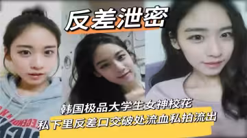 韓國極品大學生女神校花私下裡反差口交破處流血私拍流出
