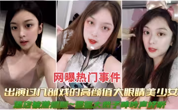 網曝熱門事件出演過幾部戲的高顏值大眼睛美少女大奶子帥吟聲好聽