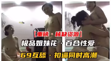 【重磅·稀缺資源】千金姐妹花私下竟是同性百合！高潮亂噴