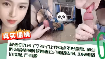 叔叔你咋來了？孩子讓我有點不好意思，和他媽媽偷情的時候她老公打電話查崗，邊接電話邊挨操，巨刺激