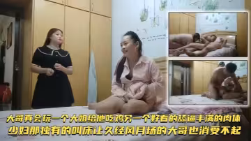 【雙飛探花】大哥真會玩，一個大姐給他吃雞，另一個好看的舔逼豐滿的肉體，少婦那獨有的叫床，讓久經風月場的大哥也消受不起