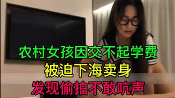 農村女孩因交不起學費被迫下海賣身發現偷拍不敢吭聲