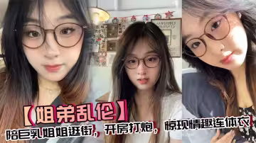 【姐弟亂倫】陪巨乳姐姐逛街，開房打炮，驚現情趣連體衣