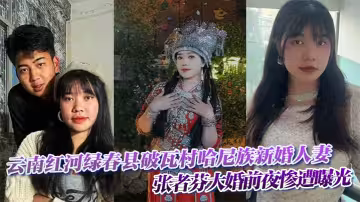 雲南紅河綠春縣破瓦村哈尼族新婚人妻 張者芬大婚前夜慘遭曝光