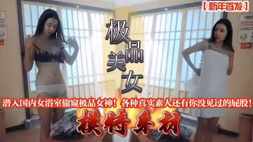 潛入國內女浴室偷窺極品女神各種真實素人還有你沒見過的屁股
