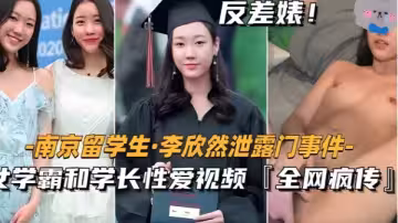 【南京留學生李欣然】學霸和學長性愛視頻全網瘋傳！