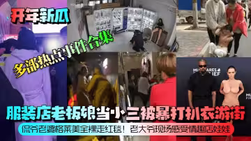 【開年新瓜】服裝店老闆娘當小三被暴打扒衣遊街！侃爺老婆格萊美全裸走紅毯！老大爺現場感受情趣店娃娃！等多部熱點事件合集！