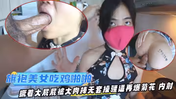 旗袍美女吃雞啪啪在家撅著大屁屁被大肉棒無套操騷逼再爆菊花內射