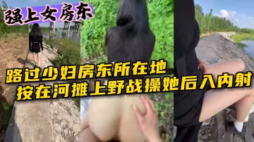 強上女房東路過少婦房東所在地按在河灘上野戰操她_ev