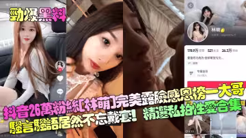 【勁爆黑料】抖音26萬粉絲[林萌]完美露臉感恩榜一大哥！騷言騷語居然不忘戴套！精選私拍性愛合集！