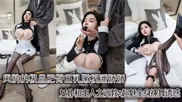 風韻的極品肥臀巨乳嫩模潘嬌嬌女僕和主人之調教+超魅全身裸舞誘惑