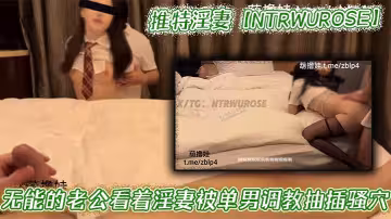 推特淫妻【NTRWUROSE】無能的老公看著淫妻被單男調教抽插騷穴，黑絲長腿上位騎乘啪啪榨精