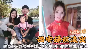 【西安綠奴流出】綠奴癖只喜歡共享自己的嬌妻胯下的呻吟如此銷魂