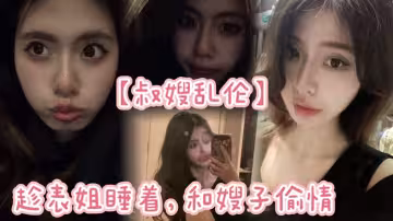 【叔嫂亂倫】趁表姐睡著，和嫂子偷情，沒想到聲音太大竟被表姐發現！