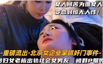 女人何苦為難女人變態到慘無人性！-重磅流出·北京女企業家抓姦門事件-貴婦女老闆出軌社會女男友