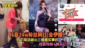 【獨家爆料】抖音24w粉絲網紅[金伊娜]線下接活做小三被真實事件！