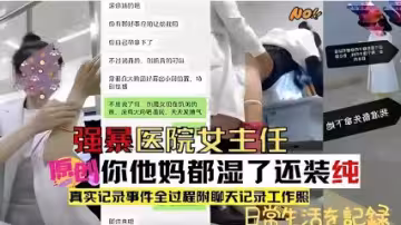 強暴醫院女主任，他媽都濕了還裝純，真實記錄事件全過程附聊天記錄工作照