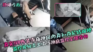 【勁爆吃瓜】真實！網傳某寺廟禪房內真和尚尼姑雙修監控視頻流出！真當禪房監控室擺設啊
