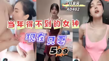 AD482-當年你得不到的女神今晚卻只要599就能隨便玩