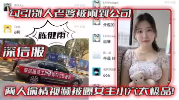 深.信服勾.引別人.被鬧到.公司，兩人.偷情視.頻被曝女.主小穴太.極品！