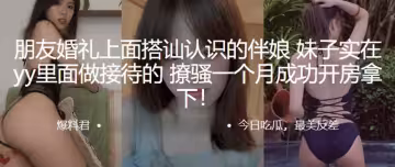 朋友.婚禮上.面搭訕認識的.伴娘，妹子.實在yy里.面做接待的，撩.騷一個月成.功開房拿下！