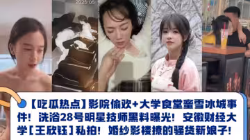 【吃瓜熱點】大學食堂蜜雪冰城事件！洗浴28號明星技師黑料曝光！安徽財經大學[王欣鈺]私拍！婚紗影樓撩的騷貨新娘子！