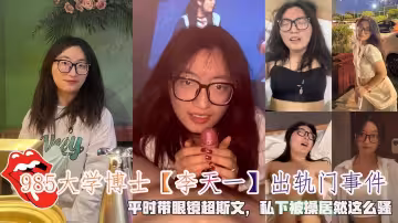 985大學博士【李天一】出軌門事件，平時帶眼鏡超斯文，私下被操居然這麼騷。