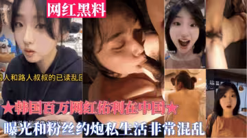 重磅黑料【韓國百萬網紅佑利在中國】被曝光和粉絲約炮，私生活非常混亂