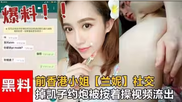 前香港小姐「蘭妮」社交釣凱子約炮被按著操視頻流出！！