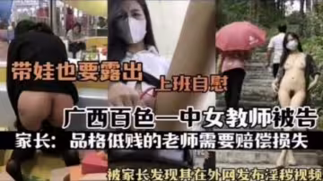 熱門事件廣西百色一中女教師被告_被家長發現其在外網發布淫穢視頻_上班自慰