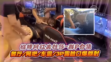 群P合集-推特網紅美杜莎餐廳網吧車震3p露臉口爆顏射