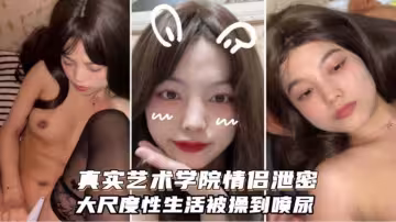 情侶自拍真實藝術學院黑絲長腿美少女被大屌男操到無情噴水噴尿